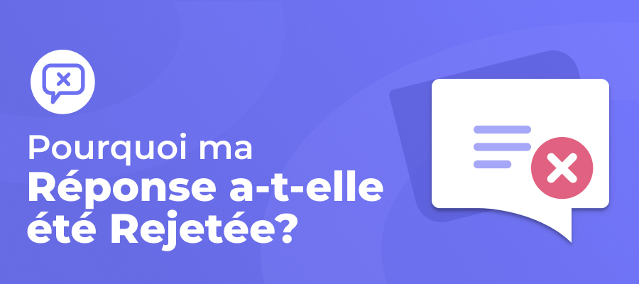 Pourquoi ma réponse a-t-elle été rejetée ? Motifs