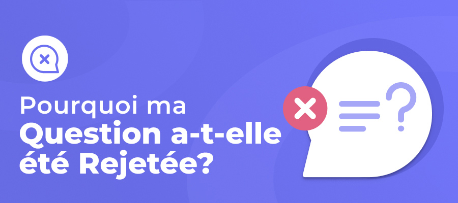 Pourquoi ma question a-t-elle été rejetée ?